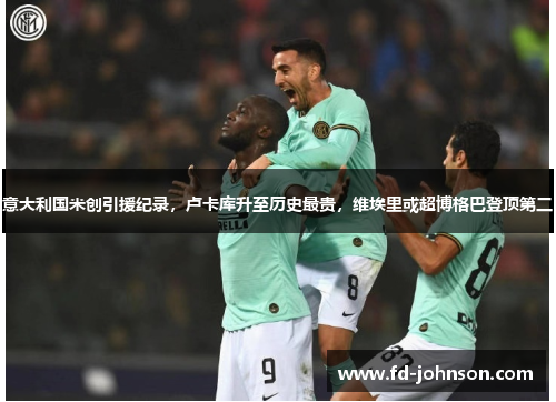 意大利国米创引援纪录，卢卡库升至历史最贵，维埃里或超博格巴登顶第二