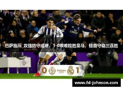 巴萨施压_攻强防守成硬，1-0艰难险胜皇马，榜首守稳三连胜
