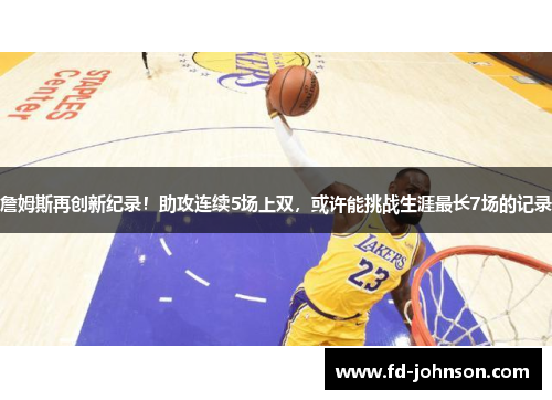 詹姆斯再创新纪录！助攻连续5场上双，或许能挑战生涯最长7场的记录